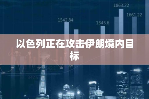 以色列正在攻击伊朗境内目标