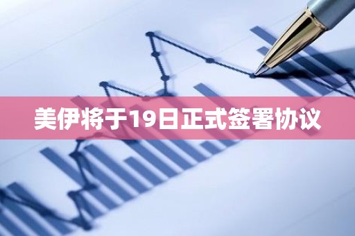 美伊将于19日正式签署协议