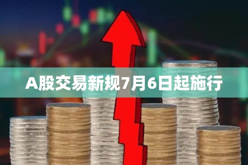 A股交易新规7月6日起施行