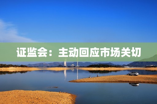 证监会：主动回应市场关切