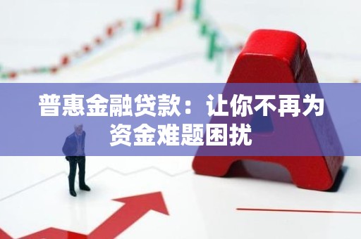 普惠金融贷款：让你不再为资金难题困扰