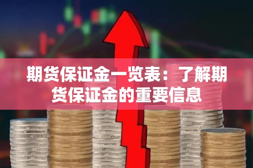 <strong><strong>期货</strong></strong>保证金一览表：了解<strong><strong>期货</strong></strong>保证金的重要信息