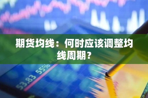 <strong><strong>期货</strong></strong>均线：何时应该调整均线周期？