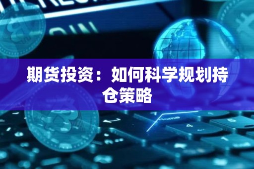 <strong><strong>期货</strong></strong>投资：如何科学规划持仓策略