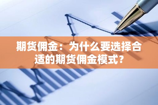 期货佣金：为什么要选择合适的期货佣金模式？