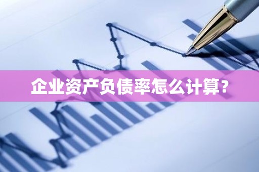 企业资产负债率怎么计算？