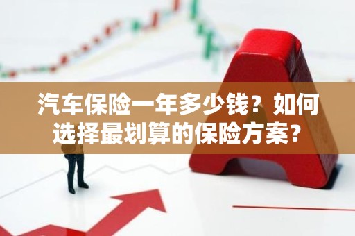 汽车保险一年多少钱？如何选择最划算的保险方案？