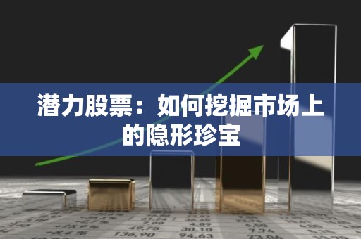 潜力股票：如何挖掘市场上的隐形珍宝