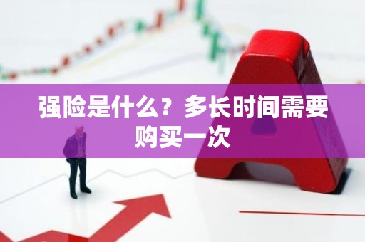 强险是什么？多长时间需要购买一次