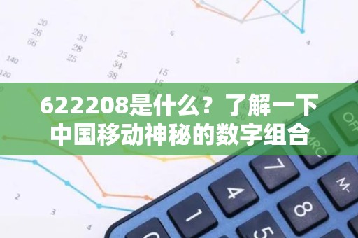 622208是什么？了解一下中国移动神秘的数字组合