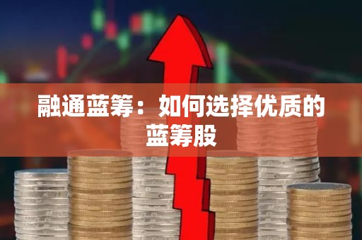 融通蓝筹：如何选择优质的蓝筹股
