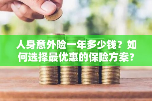 人身意外险一年多少钱？如何选择最优惠的保险方案？