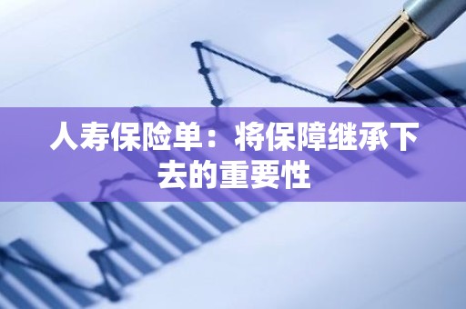 人寿保险单：将保障继承下去的重要性