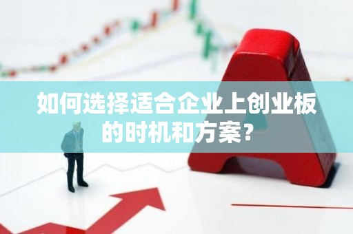如何选择适合企业上创业板的时机和方案？