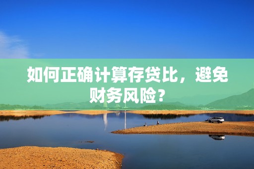 如何正确计算存贷比，避免财务风险？