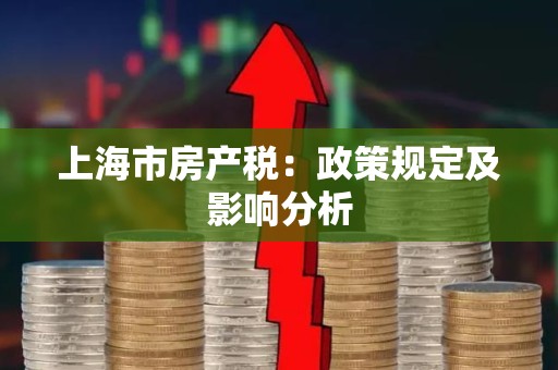 上海市房产税：政策规定及影响分析