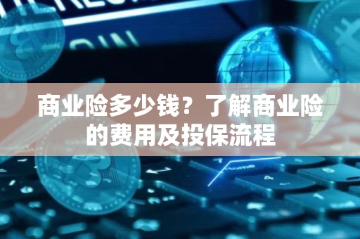 商业险多少钱？了解商业险的费用及投保流程