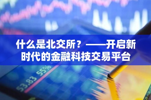 什么是北交所？——开启新时代的金融科技交易平台