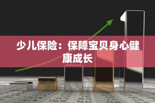 少儿保险：保障宝贝身心健康成长