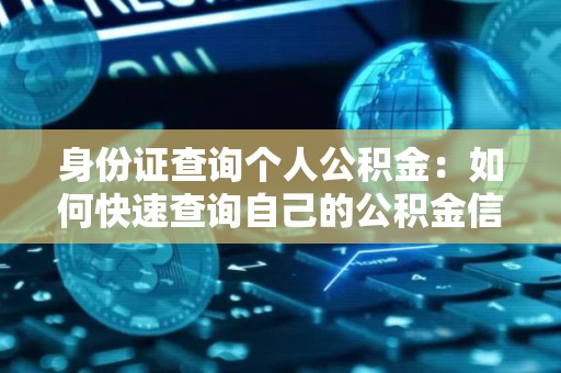 身份证查询个人公积金：如何快速查询自己的公积金信息