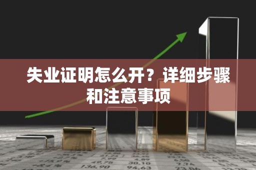 失业证明怎么开？详细步骤和注意事项