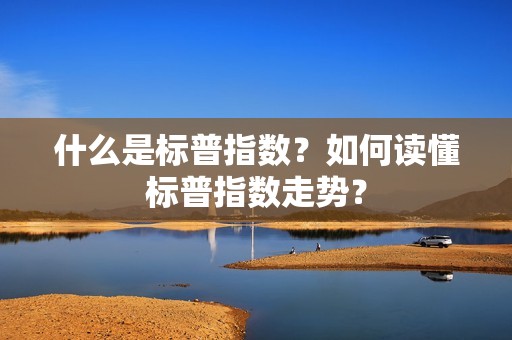 什么是标普指数？如何读懂标普指数走势？