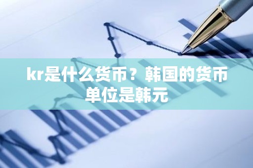 kr是什么货币？韩国的货币单位是韩元
