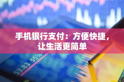 手机银行支付：方便快捷，让生活更简单