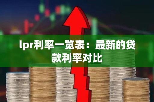 lpr利率一览表：最新的贷款利率对比