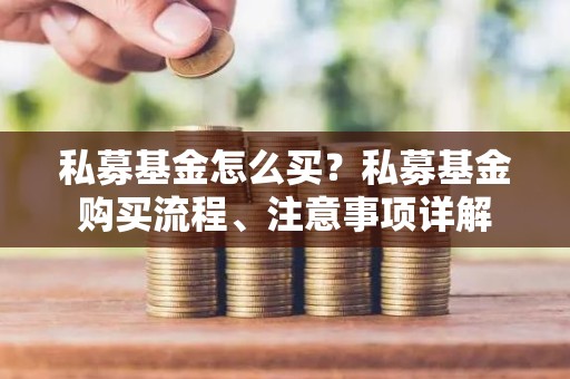 私募基金怎么买？私募基金购买流程、注意事项详解
