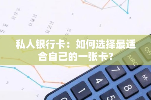 私人银行卡：如何选择最适合自己的一张卡？