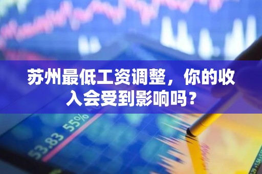 苏州最低工资调整，你的收入会受到影响吗？