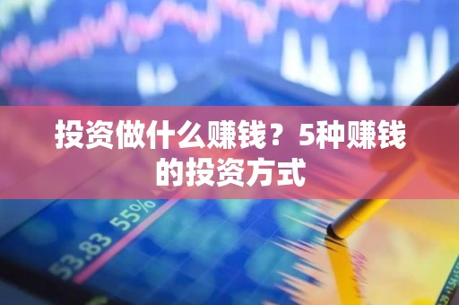 投资做什么赚钱？5种赚钱的投资方式