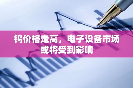 钨价格走高，电子设备市场或将受到影响