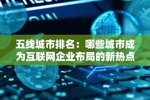 五线城市排名：哪些城市成为互联网企业布局的新热点？