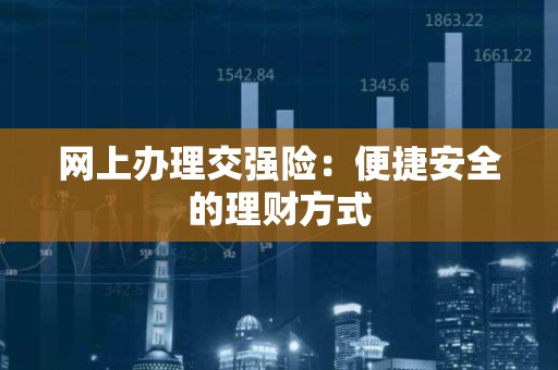 网上办理交强险：便捷安全的理财方式