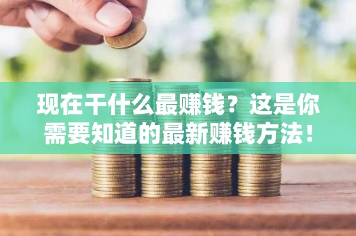 现在干什么最赚钱？这是你需要知道的最新赚钱方法！
