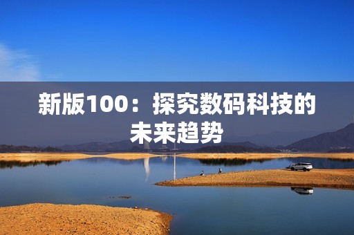 新版100：探究数码科技的未来趋势
