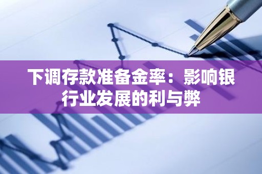 下调存款准备金率：影响银行业发展的利与弊