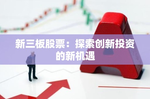 新三板股票：探索创新投资的新机遇