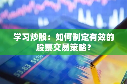 学习<strong><strong>炒股</strong></strong>：如何制定有效的股票交易策略？