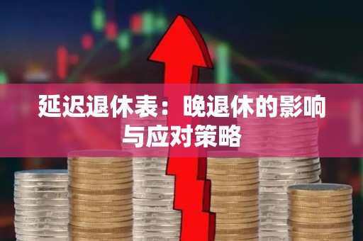 延迟退休表：晚退休的影响与应对策略