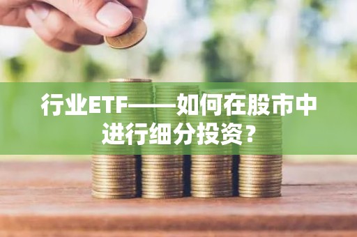 行业ETF——如何在股市中进行细分投资？