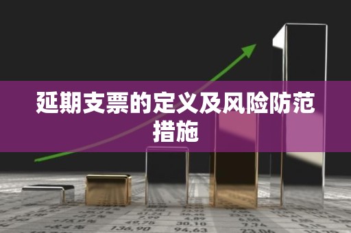 延期支票的定义及风险防范措施