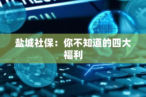 盐城社保：你不知道的四大福利