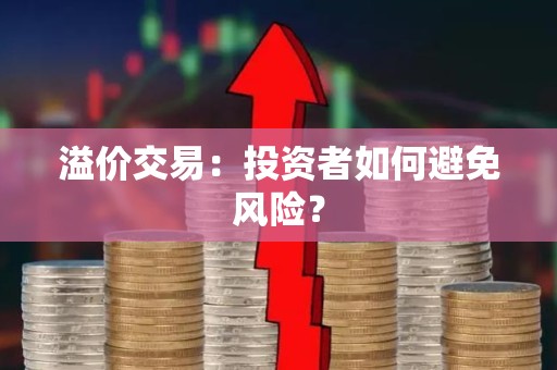 溢价交易：投资者如何避免风险？