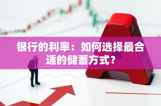 银行的利率：如何选择最合适的储蓄方式？