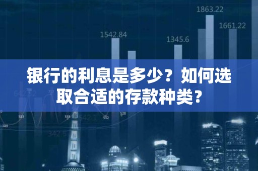 银行的利息是多少？如何选取合适的存款种类？