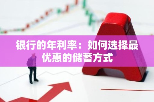 银行的年利率：如何选择最优惠的储蓄方式