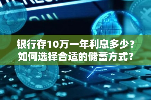银行存10万一年利息多少？如何选择合适的储蓄方式？